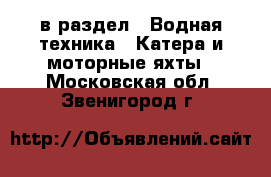  в раздел : Водная техника » Катера и моторные яхты . Московская обл.,Звенигород г.